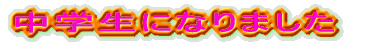 中学生になりました