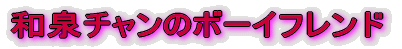 和泉チャンのボーイフレンド